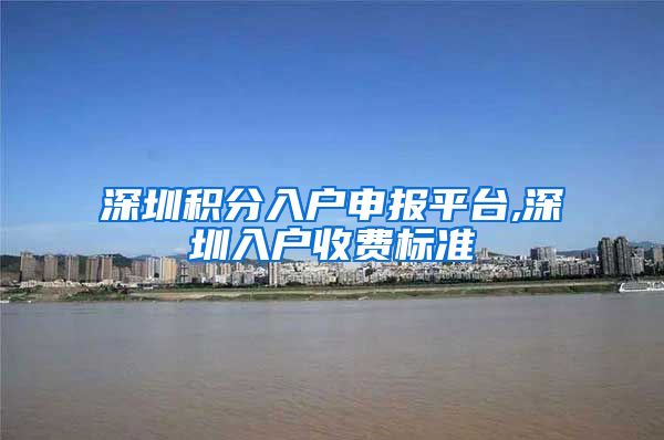 深圳积分入户申报平台,深圳入户收费标准