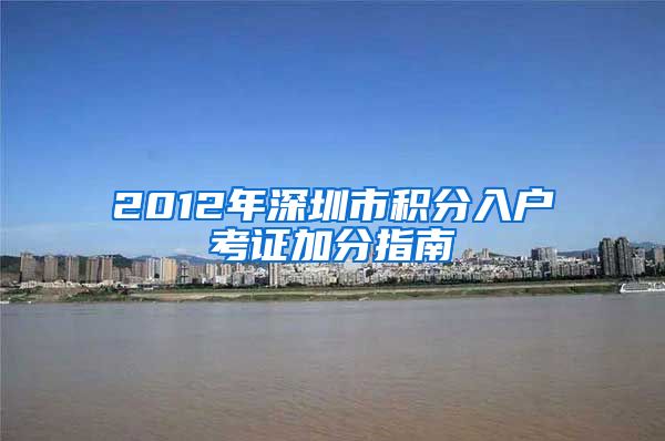 2012年深圳市积分入户考证加分指南