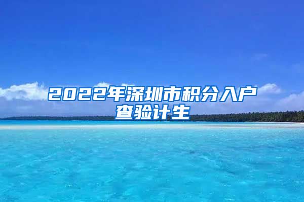 2022年深圳市积分入户查验计生