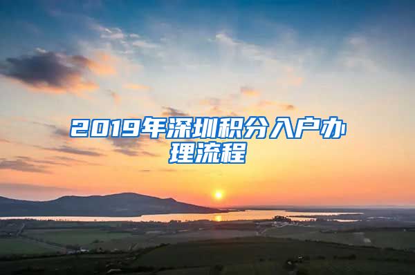 2019年深圳积分入户办理流程