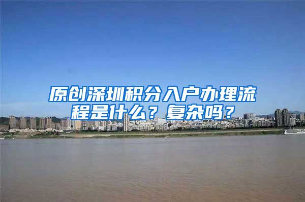 原创深圳积分入户办理流程是什么？复杂吗？