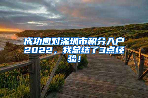 成功应对深圳市积分入户2022，我总结了3点经验！