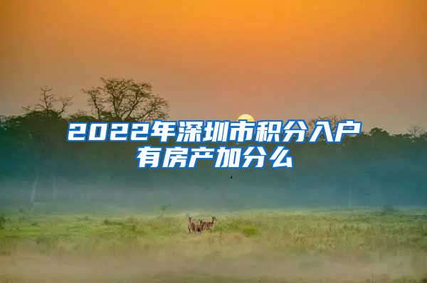 2022年深圳市积分入户有房产加分么