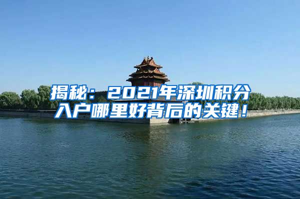 揭秘：2021年深圳积分入户哪里好背后的关键！