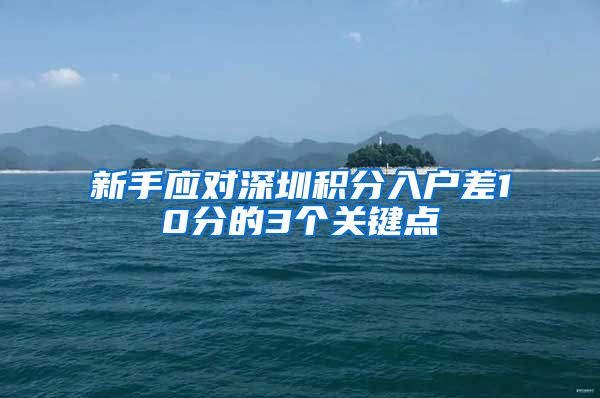 新手应对深圳积分入户差10分的3个关键点