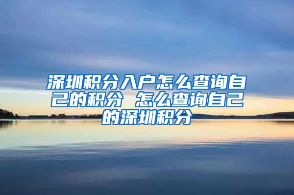 深圳积分入户怎么查询自己的积分 怎么查询自己的深圳积分