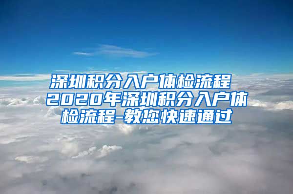 深圳积分入户体检流程 2020年深圳积分入户体检流程-教您快速通过