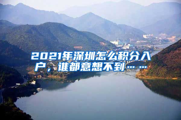 2021年深圳怎么积分入户，谁都意想不到……