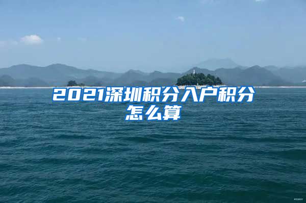 2021深圳积分入户积分怎么算