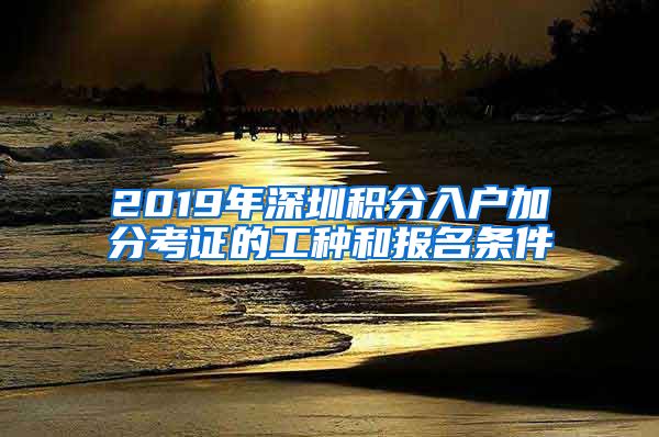 2019年深圳积分入户加分考证的工种和报名条件