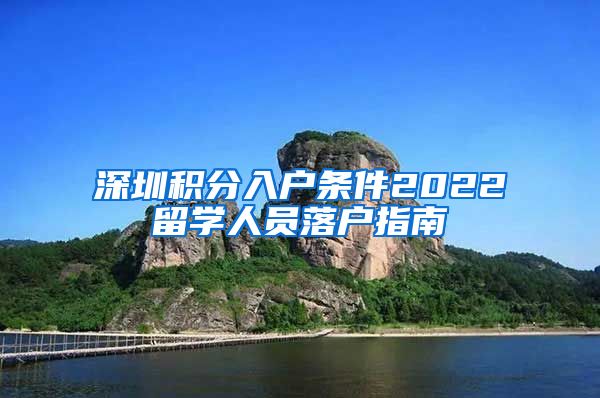 深圳积分入户条件2022留学人员落户指南