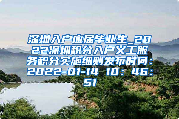 深圳入户应届毕业生_2022深圳积分入户义工服务积分实施细则发布时间：2022-01-14 10：46：51