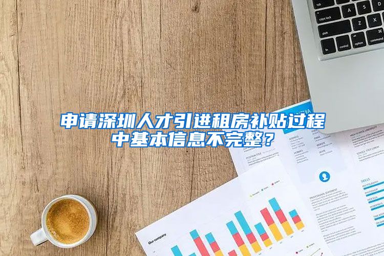 申请深圳人才引进租房补贴过程中基本信息不完整？