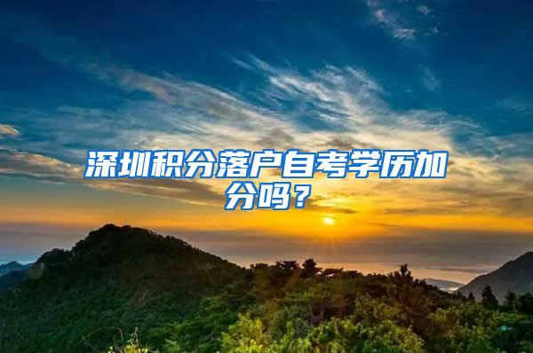 深圳积分落户自考学历加分吗？