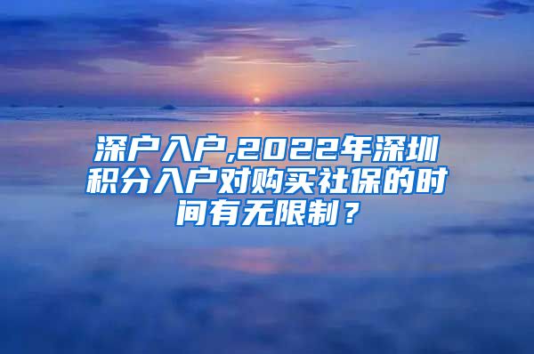 深户入户,2022年深圳积分入户对购买社保的时间有无限制？