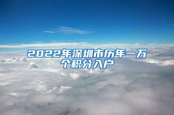 2022年深圳市历年一万个积分入户