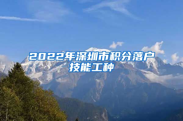 2022年深圳市积分落户技能工种