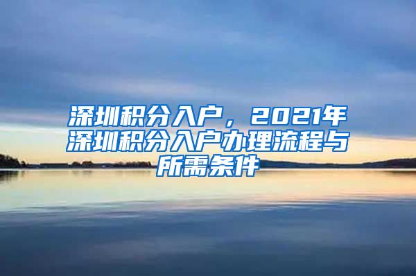 深圳积分入户，2021年深圳积分入户办理流程与所需条件