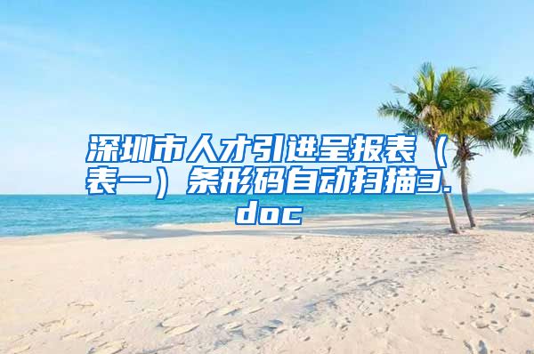 深圳市人才引进呈报表（表一）条形码自动扫描3.doc