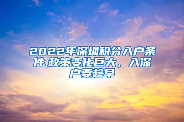 2022年深圳积分入户条件,政策变化巨大，入深户要趁早