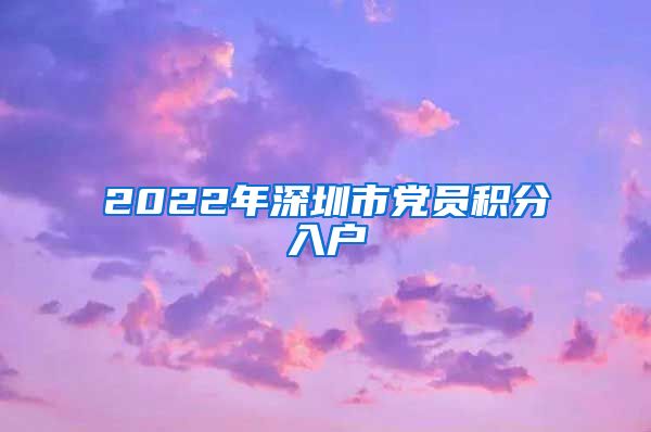2022年深圳市党员积分入户