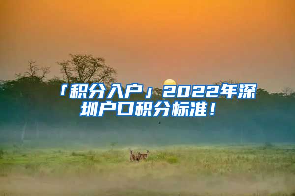 「积分入户」2022年深圳户口积分标准！