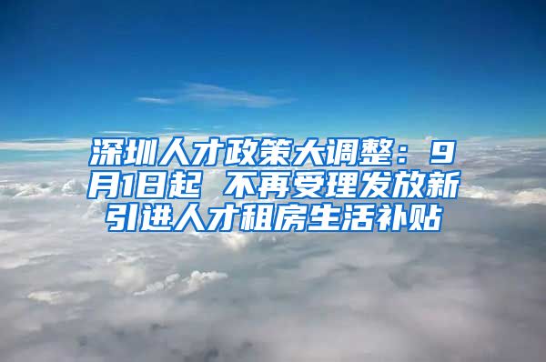 深圳人才政策大调整：9月1日起 不再受理发放新引进人才租房生活补贴