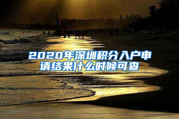 2020年深圳积分入户申请结果什么时候可查