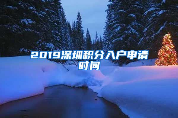 2019深圳积分入户申请时间