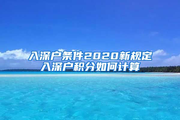 入深户条件2020新规定入深户积分如何计算