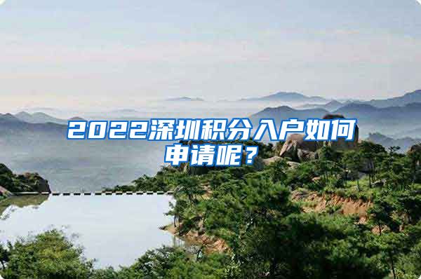 2022深圳积分入户如何申请呢？