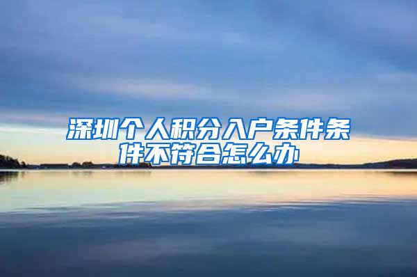 深圳个人积分入户条件条件不符合怎么办