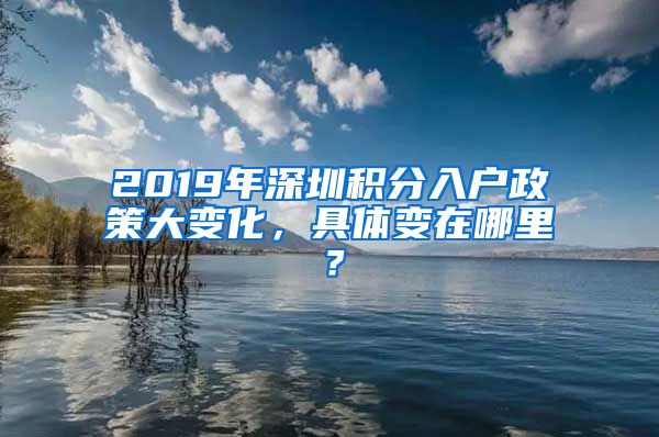 2019年深圳积分入户政策大变化，具体变在哪里？