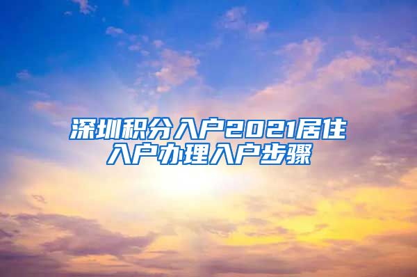 深圳积分入户2021居住入户办理入户步骤