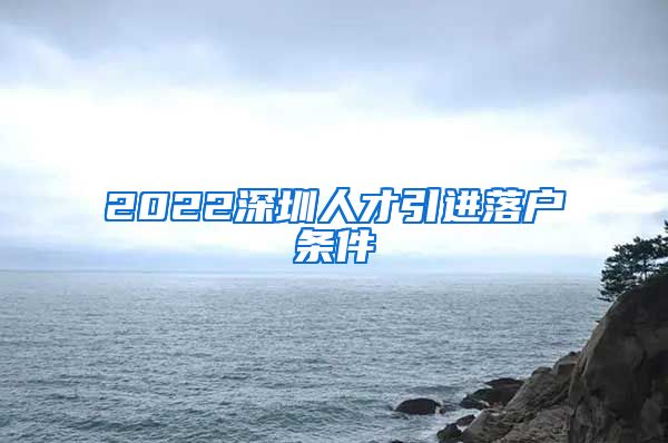 2022深圳人才引进落户条件