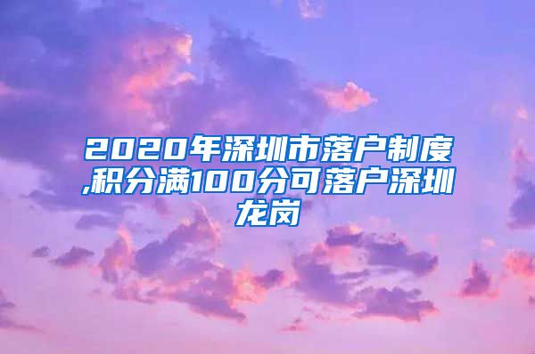 2020年深圳市落户制度,积分满100分可落户深圳龙岗