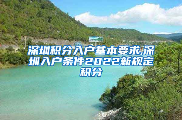 深圳积分入户基本要求,深圳入户条件2022新规定积分