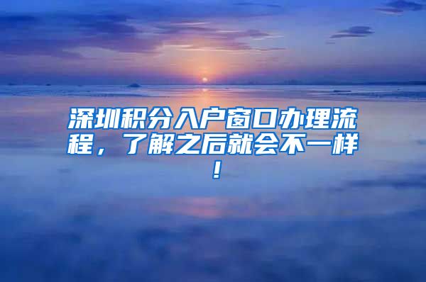 深圳积分入户窗口办理流程，了解之后就会不一样！