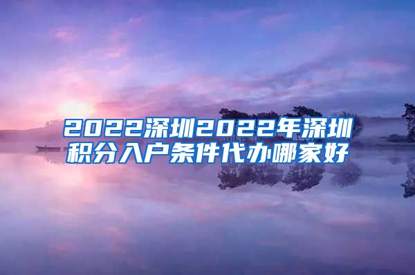 2022深圳2022年深圳积分入户条件代办哪家好