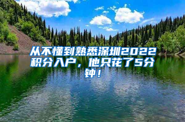 从不懂到熟悉深圳2022积分入户，他只花了5分钟！