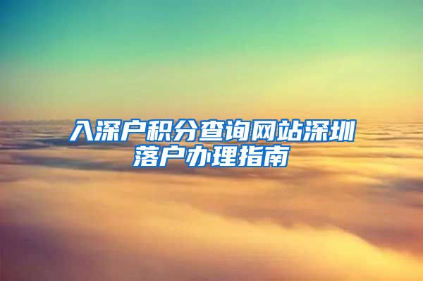 入深户积分查询网站深圳落户办理指南