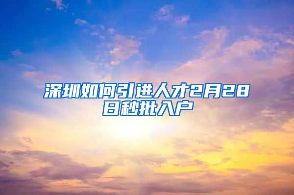 深圳如何引进人才2月28日秒批入户