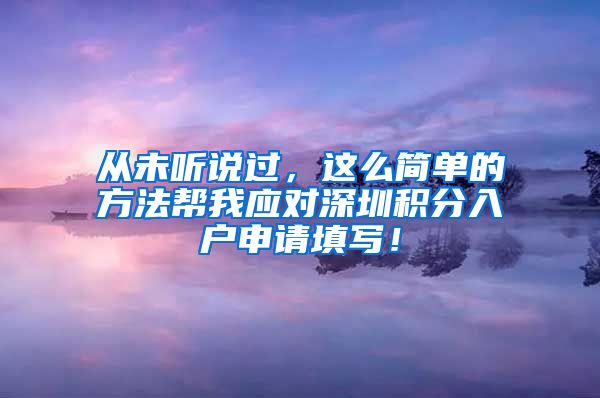 从未听说过，这么简单的方法帮我应对深圳积分入户申请填写！