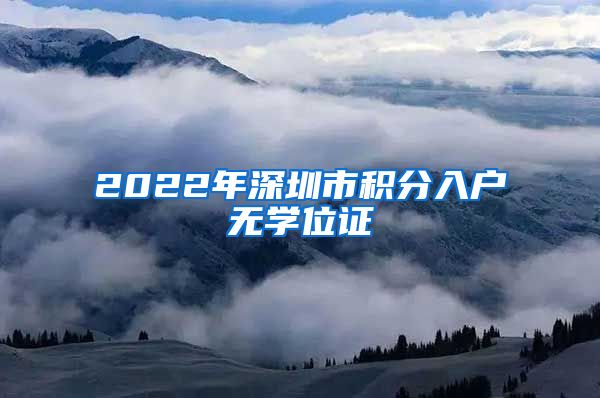 2022年深圳市积分入户无学位证