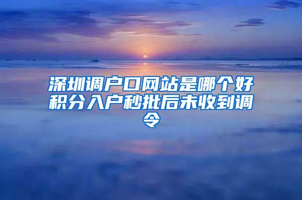 深圳调户口网站是哪个好积分入户秒批后未收到调令