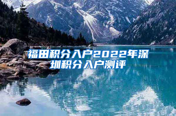 福田积分入户2022年深圳积分入户测评