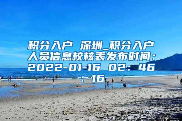 积分入户 深圳_积分入户人员信息校核表发布时间：2022-01-16 02：46：16