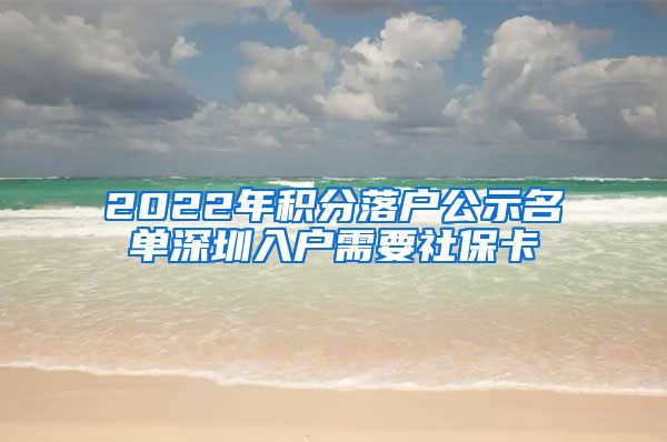 2022年积分落户公示名单深圳入户需要社保卡