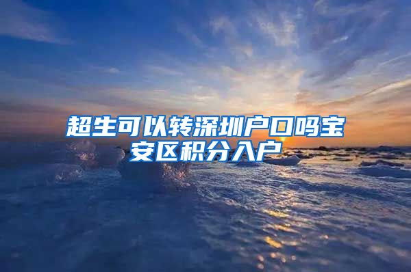 超生可以转深圳户口吗宝安区积分入户