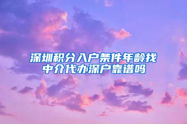 深圳积分入户条件年龄找中介代办深户靠谱吗